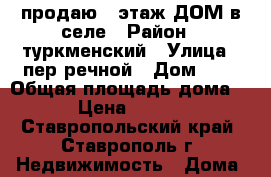 продаю 1-этаж ДОМ в селе › Район ­ туркменский › Улица ­ пер речной › Дом ­ 6 › Общая площадь дома ­ 86 › Цена ­ 650 000 - Ставропольский край, Ставрополь г. Недвижимость » Дома, коттеджи, дачи продажа   . Ставропольский край,Ставрополь г.